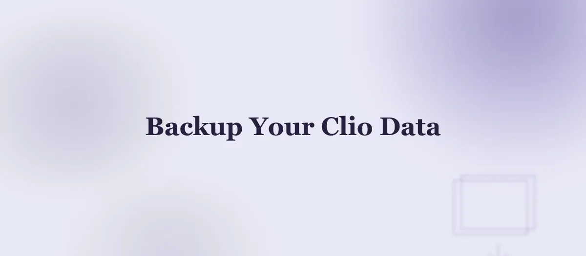 How to Back Up Clio Data: What Native Export Misses and How the API Fixes It